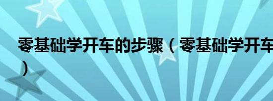 零基础学开车的步骤（零基础学开车的步骤?）