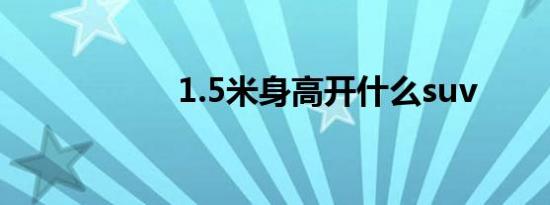 1.5米身高开什么suv