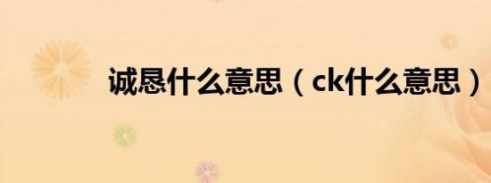 诚恳什么意思（ck什么意思）