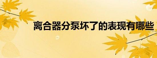离合器分泵坏了的表现有哪些