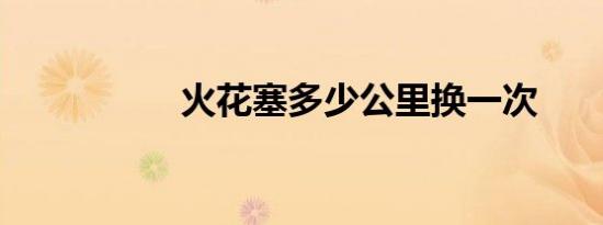 火花塞多少公里换一次