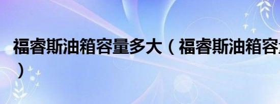 福睿斯油箱容量多大（福睿斯油箱容量多少升）