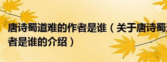 唐诗蜀道难的作者是谁（关于唐诗蜀道难的作者是谁的介绍）