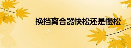 换挡离合器快松还是慢松