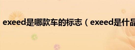 exeed是哪款车的标志（exeed是什品牌车）