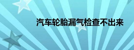 汽车轮胎漏气检查不出来