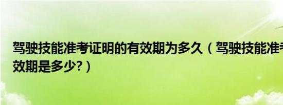 驾驶技能准考证明的有效期为多久（驾驶技能准考证明的有效期是多少?）