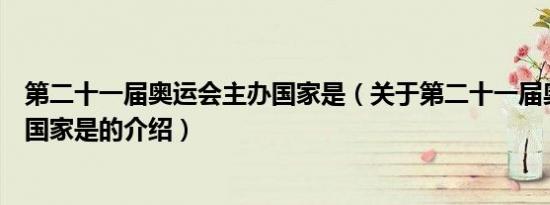 第二十一届奥运会主办国家是（关于第二十一届奥运会主办国家是的介绍）