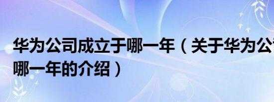 华为公司成立于哪一年（关于华为公司成立于哪一年的介绍）