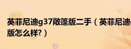 英菲尼迪g37敞篷版二手（英菲尼迪g37敞篷版怎么样?）