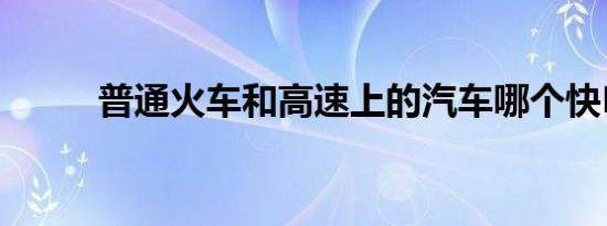 普通火车和高速上的汽车哪个快