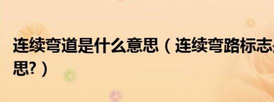 连续弯道是什么意思（连续弯路标志是什么意思?）