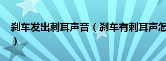 刹车发出刺耳声音（刹车有刺耳声怎么处理?）