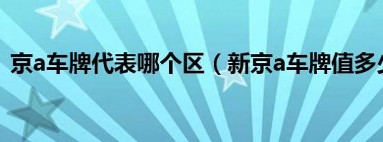 京a车牌代表哪个区（新京a车牌值多少钱?）