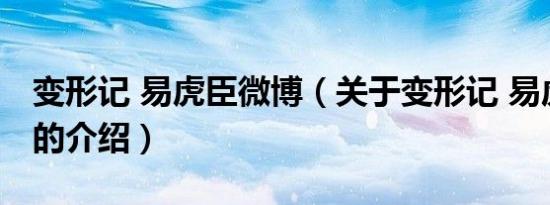 变形记 易虎臣微博（关于变形记 易虎臣微博的介绍）