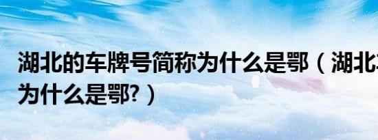 湖北的车牌号简称为什么是鄂（湖北车牌简称为什么是鄂?）