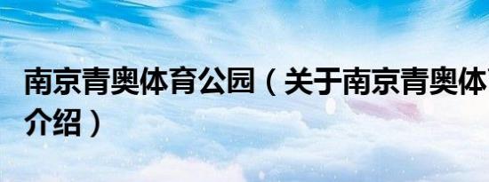 南京青奥体育公园（关于南京青奥体育公园的介绍）