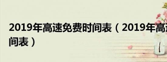 2019年高速免费时间表（2019年高速免费时间表）