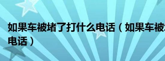 如果车被堵了打什么电话（如果车被堵打什么电话）