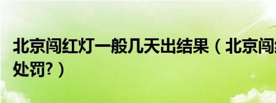北京闯红灯一般几天出结果（北京闯红灯怎么处罚?）