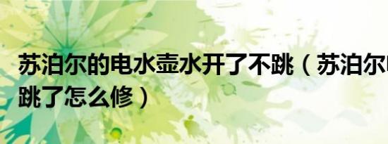 苏泊尔的电水壶水开了不跳（苏泊尔电水壶不跳了怎么修）