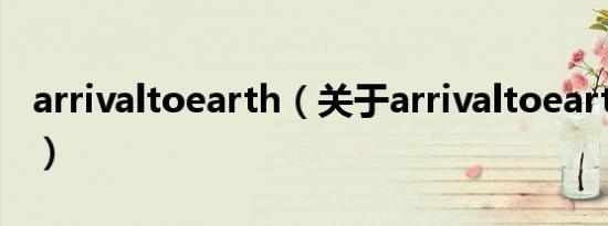 arrivaltoearth（关于arrivaltoearth的介绍）