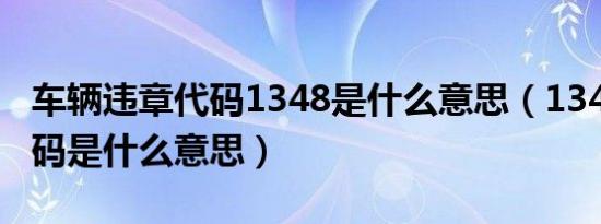 车辆违章代码1348是什么意思（1348违章代码是什么意思）