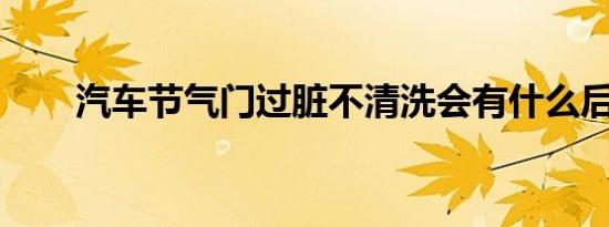 汽车节气门过脏不清洗会有什么后果