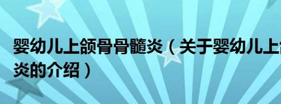 婴幼儿上颌骨骨髓炎（关于婴幼儿上颌骨骨髓炎的介绍）