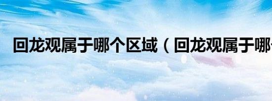 回龙观属于哪个区域（回龙观属于哪个区）