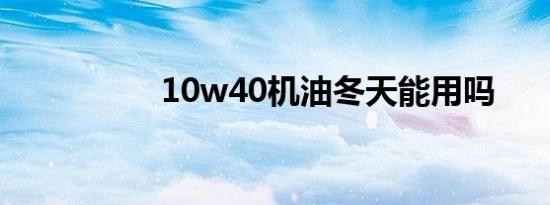 10w40机油冬天能用吗