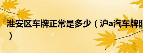 淮安区车牌正常是多少（沪a汽车牌照多少钱?）