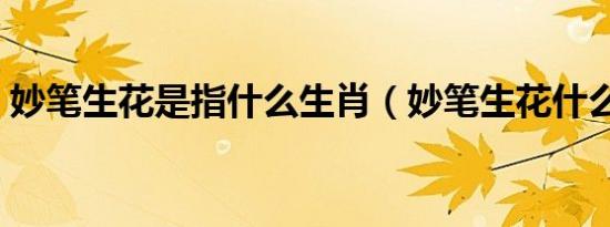 妙笔生花是指什么生肖（妙笔生花什么生肖）