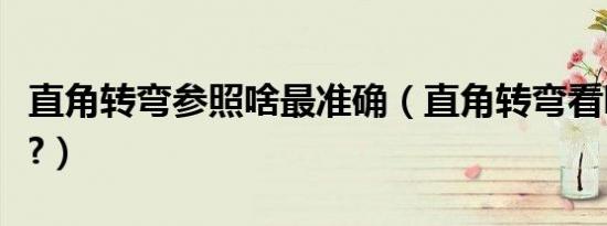 直角转弯参照啥最准确（直角转弯看哪里最准?）