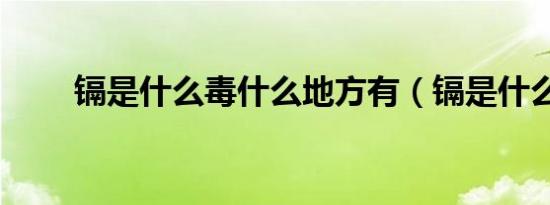 镉是什么毒什么地方有（镉是什么）