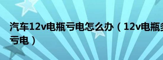 汽车12v电瓶亏电怎么办（12v电瓶多少伏算亏电）