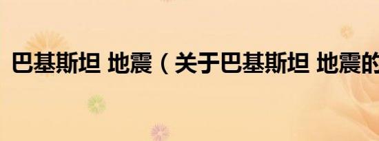 巴基斯坦 地震（关于巴基斯坦 地震的介绍）