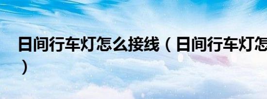 日间行车灯怎么接线（日间行车灯怎么接线?）
