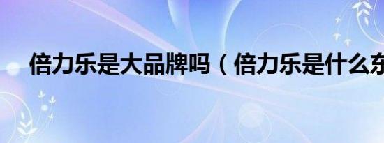 倍力乐是大品牌吗（倍力乐是什么东西）