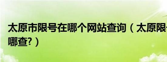 太原市限号在哪个网站查询（太原限号查询在哪查?）