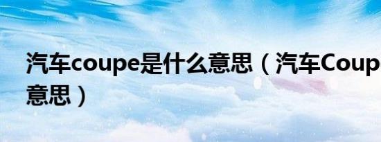 汽车coupe是什么意思（汽车Coupe是什么意思）