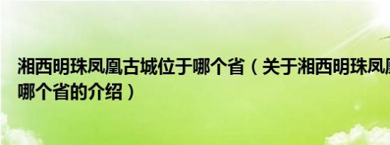 湘西明珠凤凰古城位于哪个省（关于湘西明珠凤凰古城位于哪个省的介绍）