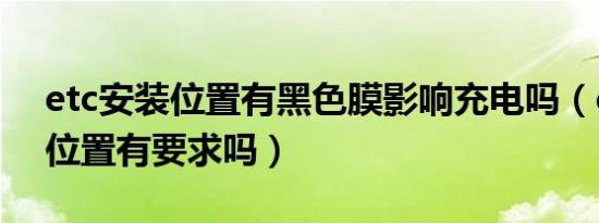 etc安装位置有黑色膜影响充电吗（etc安装位置有要求吗）