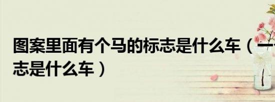 图案里面有个马的标志是什么车（一个马的标志是什么车）