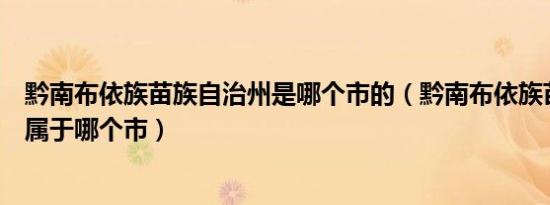 黔南布依族苗族自治州是哪个市的（黔南布依族苗族自治州属于哪个市）