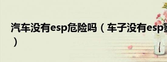 汽车没有esp危险吗（车子没有esp影响大吗）