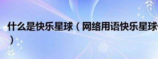 什么是快乐星球（网络用语快乐星球什么意思）