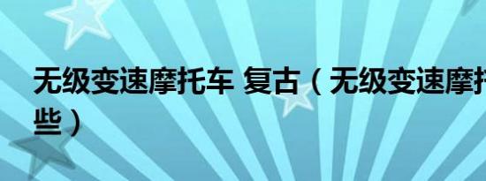 无级变速摩托车 复古（无级变速摩托车有哪些）