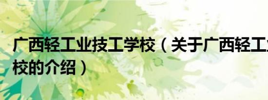 广西轻工业技工学校（关于广西轻工业技工学校的介绍）