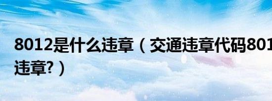 8012是什么违章（交通违章代码8012是什么违章?）